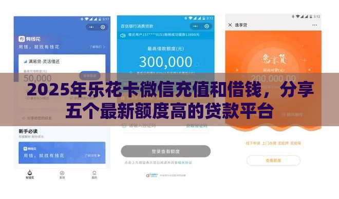 2025年乐花卡微信充值和借钱，分享五个最新额度高的贷款平台