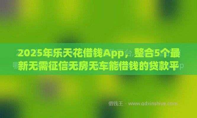 2025年乐天花借钱App，整合5个最新无需征信无房无车能借钱的贷款平台