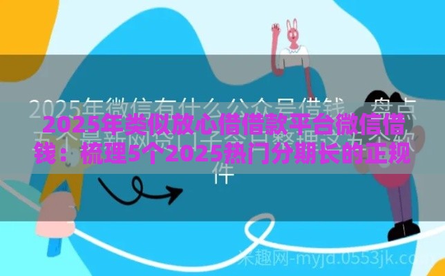 2025年类似放心借借款平台微信借钱：梳理5个2025热门分期长的正规网贷平台