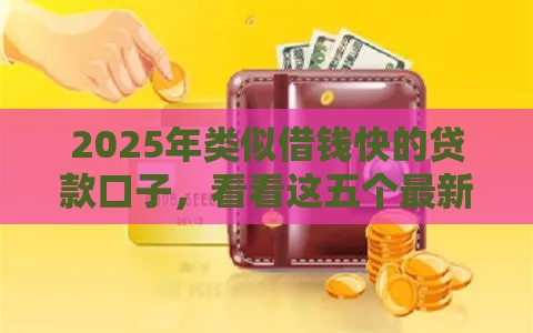 2025年类似借钱快的贷款口子，看看这五个最新网贷平台好贷款