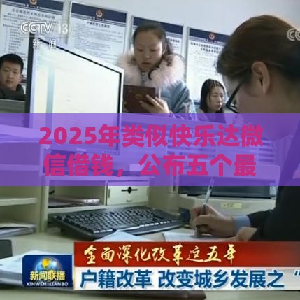 2025年类似快乐达微信借钱，公布五个最新黑户需要2万可以在借款平台借款