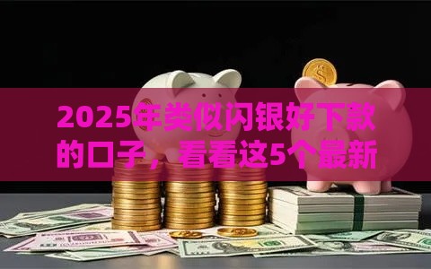 2025年类似闪银好下款的口子，看看这5个最新贷款平台好贷款