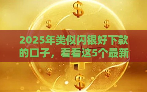 2025年类似闪银好下款的口子，看看这5个最新贷款平台好贷款