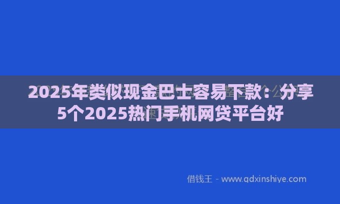 2025年类似现金巴士容易下款：分享5个2025热门手机网贷平台好