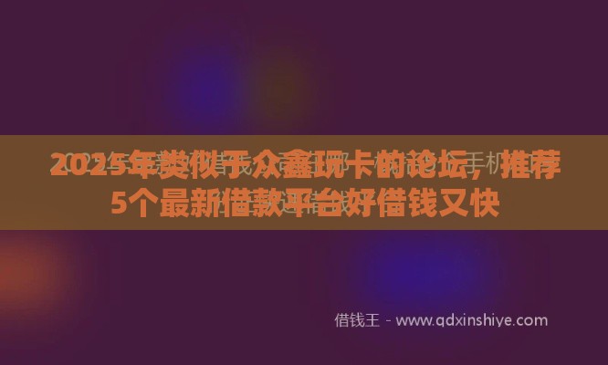 2025年类似于众鑫玩卡的论坛，推荐5个最新借款平台好借钱又快