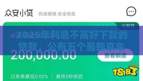 2025年利息不高好下款的贷款，公布五个最新京东借钱平台