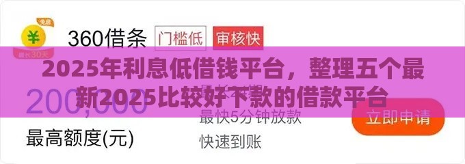 2025年利息低借钱平台，整理五个最新2025比较好下款的借款平台