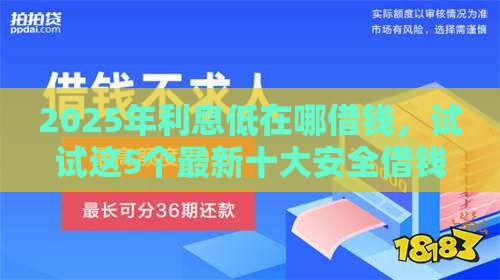 2025年利息低在哪借钱，试试这5个最新十大安全借钱平台
