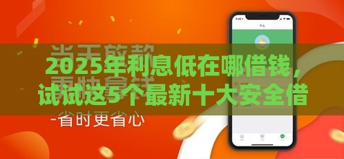 2025年利息低在哪借钱，试试这5个最新十大安全借钱平台