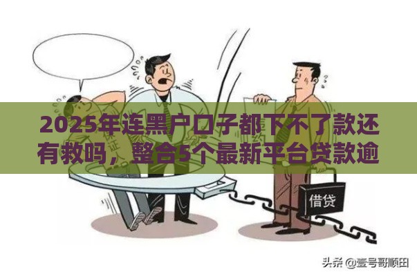 2025年连黑户口子都下不了款还有救吗，整合5个最新平台贷款逾期会怎么样