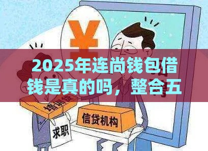 2025年连尚钱包借钱是真的吗，整合五个最新高风险下款口子