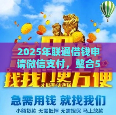 2025年联通借钱申请微信支付，整合5个最新无条件放款的平台网站