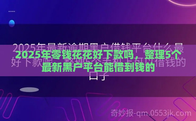 2025年零钱花花好下款吗，整理5个最新黑户平台能借到钱的