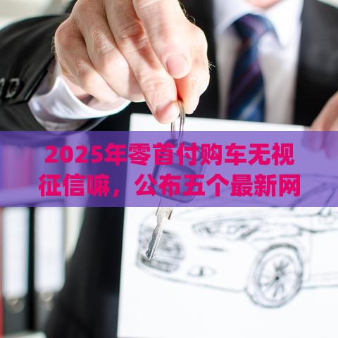 2025年零首付购车无视征信嘛，公布五个最新网贷平台p2p