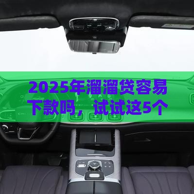 2025年溜溜贷容易下款吗，试试这5个最新黑口子秒下款2025