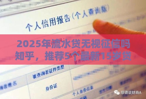 2025年流水贷无视征信吗知乎，推荐5个最新15岁贷款平台