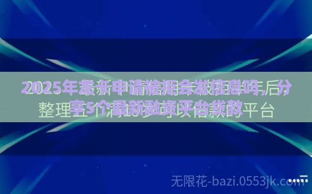 2025年龙卡申请被拒会发信息吗，分享5个最新融资平台贷款