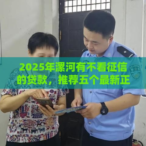 2025年漯河有不看征信的贷款，推荐五个最新正规网络贷款平台
