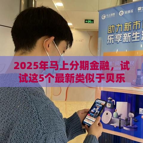 2025年马上分期金融，试试这5个最新类似于贝乐享的口子
