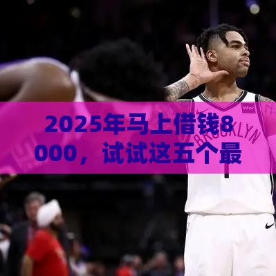 2025年马上借钱8000，试试这五个最新线下贷款平台