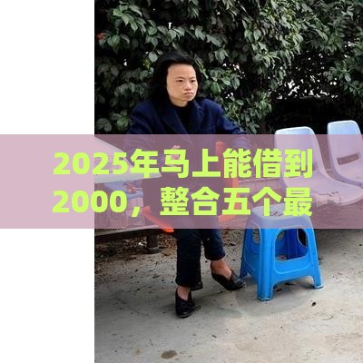 2025年马上能借到2000，整合五个最新正规官方贷款平台