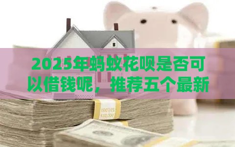 2025年蚂蚁花呗是否可以借钱呢，推荐五个最新真正黑户能下款的网贷平台
