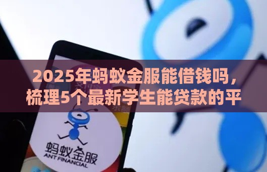 2025年蚂蚁金服能借钱吗，梳理5个最新学生能贷款的平台