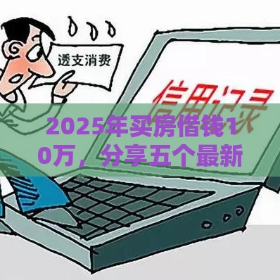 2025年买房借钱10万，分享五个最新平台借钱易通过不看征信
