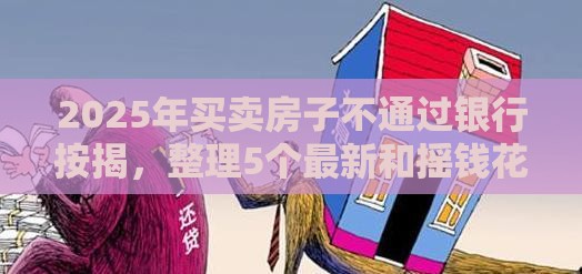 2025年买卖房子不通过银行按揭，整理5个最新和摇钱花一样的平台