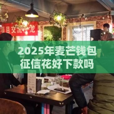 2025年麦芒钱包征信花好下款吗，推荐五个最新那些贷款平台可靠