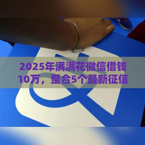 2025年满满花微信借钱10万，整合5个最新征信花了还能贷款的正规平台