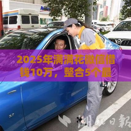 2025年满满花微信借钱10万，整合5个最新征信花了还能贷款的正规平台