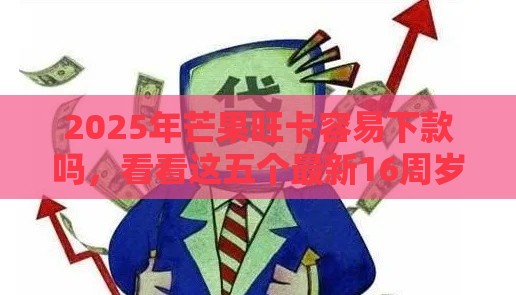 2025年芒果旺卡容易下款吗，看看这五个最新16周岁贷款平台