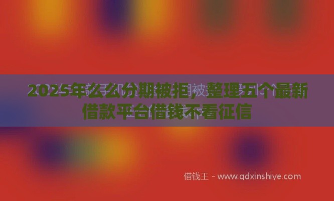 2025年么么分期被拒，整理五个最新借款平台借钱不看征信
