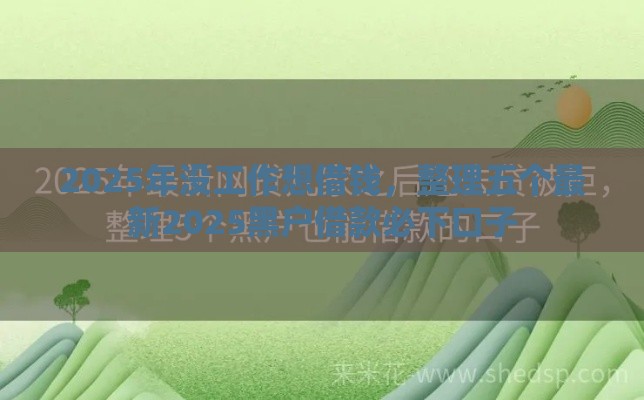 2025年没工作想借钱，整理五个最新2025黑户借款必下口子