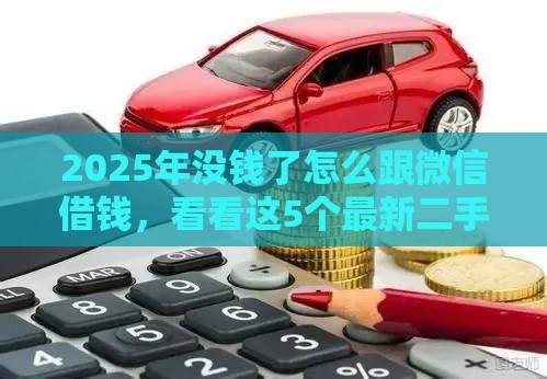 2025年没钱了怎么跟微信借钱，看看这5个最新二手车贷款平台好