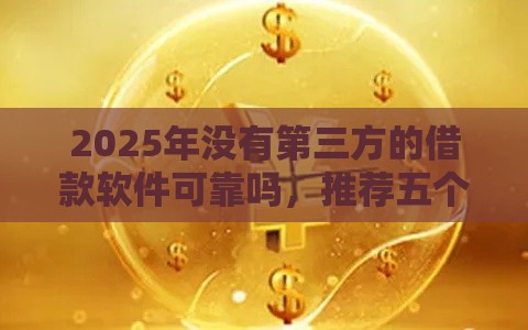 2025年没有第三方的借款软件可靠吗，推荐五个最新比较容易过的贷款平台