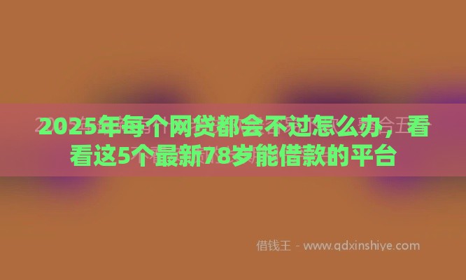 2025年每个网贷都会不过怎么办，看看这5个最新78岁能借款的平台