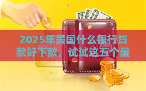 2025年美国什么银行贷款好下款，试试这五个最新贷款靠谱的平台
