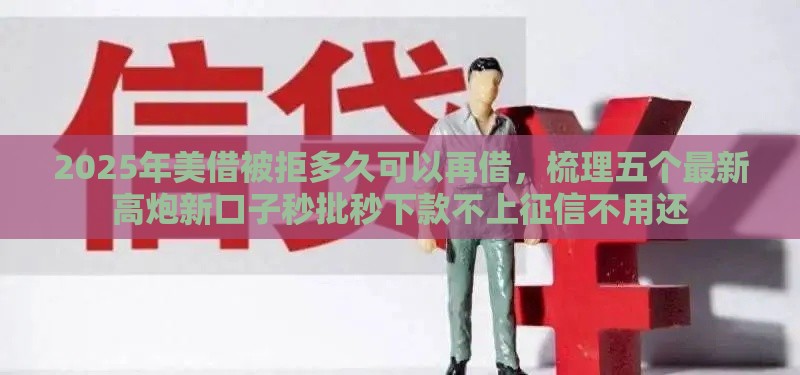 2025年美借被拒多久可以再借，梳理五个最新高炮新口子秒批秒下款不上征信不用还