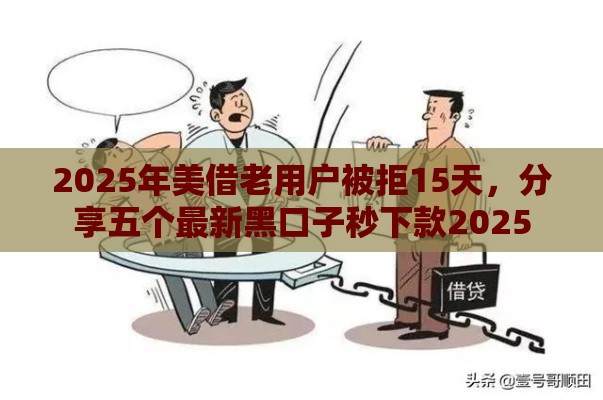 2025年美借老用户被拒15天，分享五个最新黑口子秒下款2025