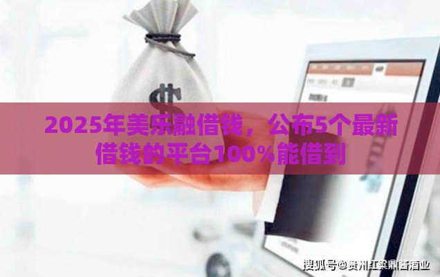 2025年美乐融借钱，公布5个最新借钱的平台100%能借到