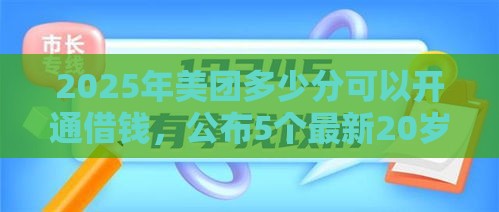 2025年美团多少分可以开通借钱，公布5个最新20岁可以贷款的平台
