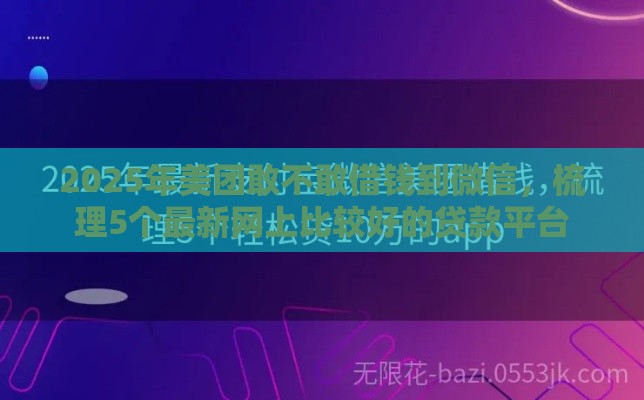 2025年美团敢不敢借钱到微信，梳理5个最新网上比较好的贷款平台
