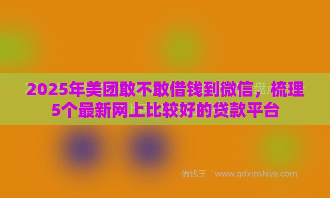 2025年美团敢不敢借钱到微信，梳理5个最新网上比较好的贷款平台