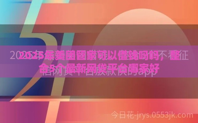 2025年美团管家可以借钱吗吗，整合5个最新网贷平台哪家好