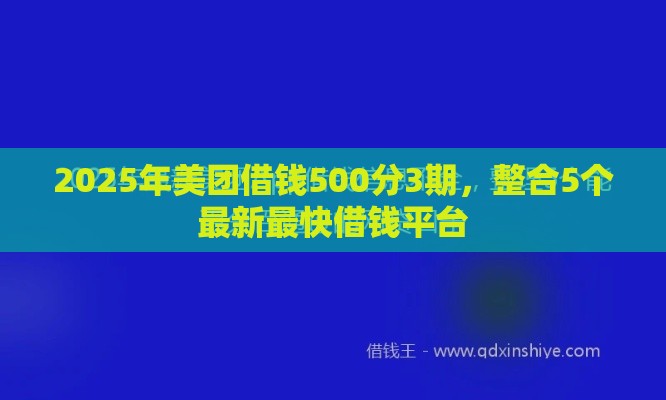 2025年美团借钱500分3期，整合5个最新最快借钱平台