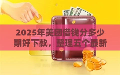 2025年美团借钱分多少期好下款,整理五个最新失信人可以借钱的平台 2025年美团借钱分多少期好下款,整理五个最新失信人可以借钱的平台