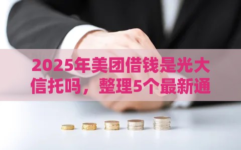 2025年美团借钱是光大信托吗，整理5个最新通过率高的网贷平台