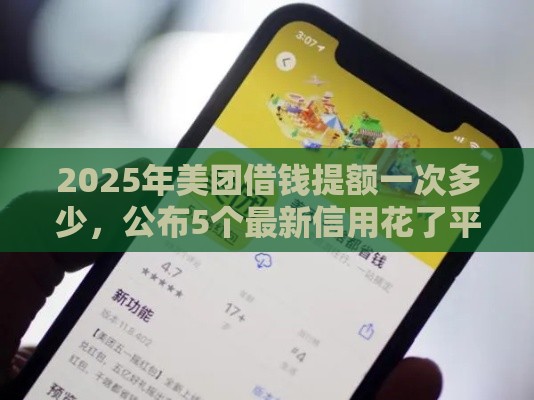 2025年美团借钱提额一次多少，公布5个最新信用花了平台能借到钱